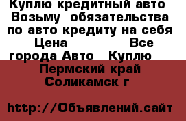 Куплю кредитный авто. Возьму  обязательства по авто кредиту на себя › Цена ­ 700 000 - Все города Авто » Куплю   . Пермский край,Соликамск г.